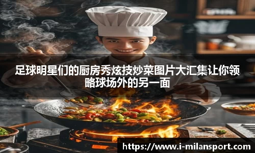 足球明星们的厨房秀炫技炒菜图片大汇集让你领略球场外的另一面