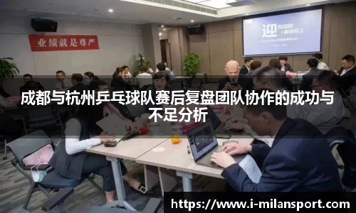成都与杭州乒乓球队赛后复盘团队协作的成功与不足分析